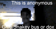 a pixelated image with the words " this is anonymous give snakey bus or dox " below it