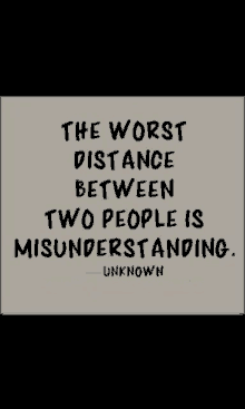 the worst distance between two people is misunderstanding . unknown