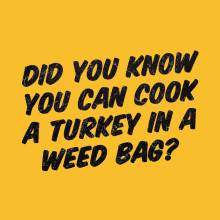 a yellow background with black text that says " did you know you can cook a turkey in a weed bag "