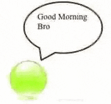 a green ball with a speech bubble that says `` good morning bro '' is sitting next to a green ball .