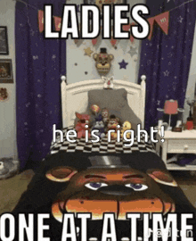 a bed with a teddy bear blanket on it and a meme that says ladies he is right one at a time .