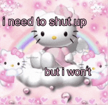 a hello kitty meme that says `` i need to shut up but i won 't '' is sitting on a cloud .