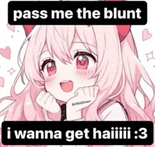 a picture of a girl with pink hair and red eyes with the words `` pass me the blunt i wanna get haiiii '' .