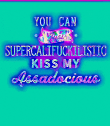 a sign that says " you can supercalifuckilistic kiss my assadocious "