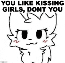 a black and white drawing of a cat that says `` you like kissing girls , dont you ''