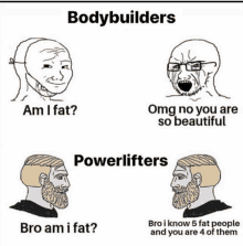 a meme of bodybuilders and powerlifters talking to each other about being fat .