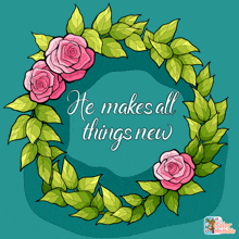 a wreath of pink roses and green leaves with the words " he makes all things new "