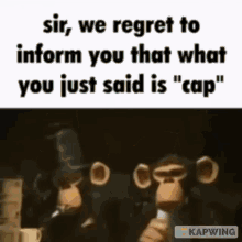 a meme that says sir , we regret to inform you that what you just said is cap