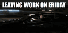 a man is driving a car with the words leaving work on friday