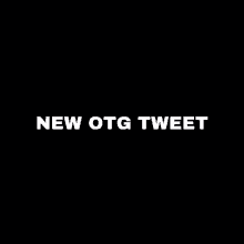 a black background with the words `` new otg tweet '' in white letters .