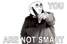 a black and white photo of a man pointing with the words " you are not smart " below him