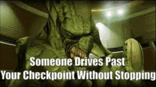 a green monster is standing in a room with the words `` someone drives past your checkpoint without stopping '' written on it .