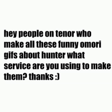 hey people on tenor who make all these funny omori gifs about hunter what service are you using to make them ? thanks .