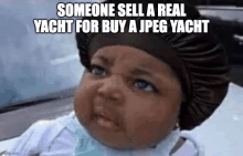 a baby is making a funny face with the words `` someone sell a real yacht for buy a jpeg yacht ''