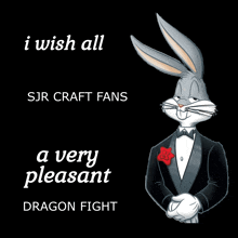 bugs bunny in a tuxedo with the words i wish all sjr craft fans a very pleasant dragon fight on the bottom