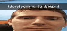 a close up of a man 's face with the words " i showed you me tech tips pls respond " above him