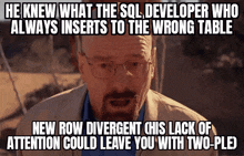 a man with glasses and a caption that says he knew what the sql developer who always inserts to the wrong table new row