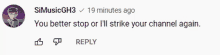 a screenshot of a youtube comment that says you better stop or i 'll strike your channel again ..