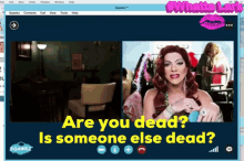 a computer screen shows a drag queen talking to another drag queen and the words are you dead is someone else dead