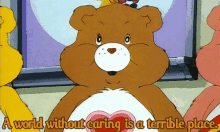 a care bear with the words a world without caring is a terrible place below it