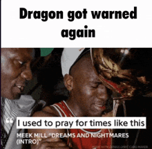 dragon got warned again i used to pray for times like this meek mill " dreams and nightmares intro "