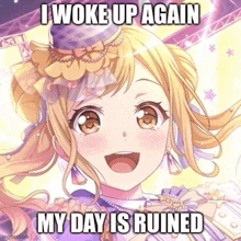 i woke up again my day is ruined meme with a picture of an anime girl