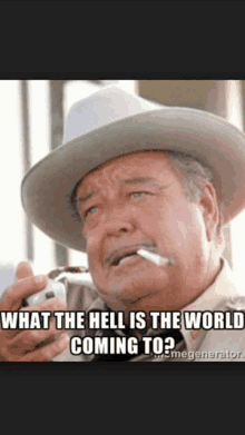 a man in a cowboy hat smoking a cigarette with a caption that says " what the hell is the world coming to "