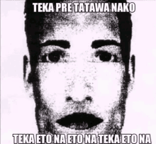 a black and white photo of a man 's face with a caption that reads `` teka pre tatawan ako '' .