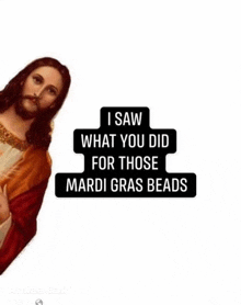 jesus is holding a sign that says `` i saw what you did for those mardi gras beads ''