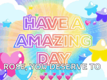 a greeting card that says have an amazing day rose you deserve to