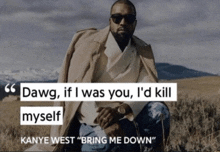 a quote from kanye west says " dawg if i was you i d kill myself "