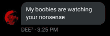 a text message from a person that says `` my boobs are watching your nonsense '' .