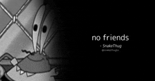 a black and white image of a cartoon character with the words `` no friends '' written on the bottom .