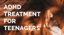 a woman with long hair and the words `` adhd treatment for teenagers '' written above her .