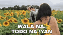 a woman taking a picture of a man in a field of sunflowers with the words wala na todo na yan