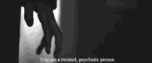 a black and white photo of a person 's hand with the words " you are a twisted psychotic person " below it