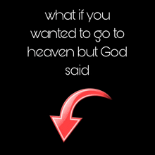 a red arrow pointing down with the words " what if you wanted to go to heaven but god said " below it