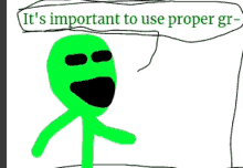 a drawing of a green stick figure saying it 's important to use proper gr