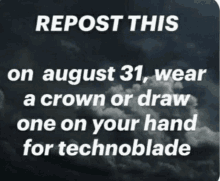 a black and white sign that says repost this on august 31 wear a crown or draw one on your hand for technoblade