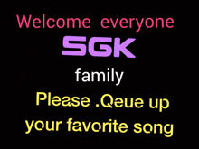 a sign that says welcome everyone sgk family please que up your favorite song