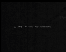 a black background with the words " i have to tell you something " written in white