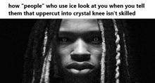 a black and white photo of a man with dreadlocks with the caption how people who use ice look at you