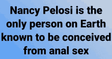 nancy pelosi is known to be conceived from anal sex