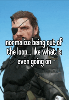 a picture of a man with an eye patch says normalize being out of the loop ... like what is even going on