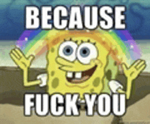 spongebob squarepants is holding up his hands in front of a rainbow and saying `` because fuck you '' .