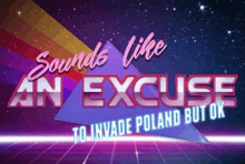 a poster that says sounds like an excuse to invade poland