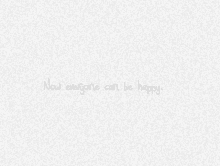 the words `` now everyone can be happy '' are written on a white background .