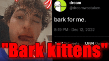 a picture of a man next to a tweet that says " bark for me bark kittens "