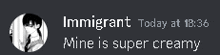 immigrant today at 18:36 mine is super creamy text