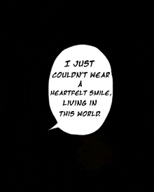 a speech bubble with the words `` i just could n't wear a heartfelt smile , living in this world ''